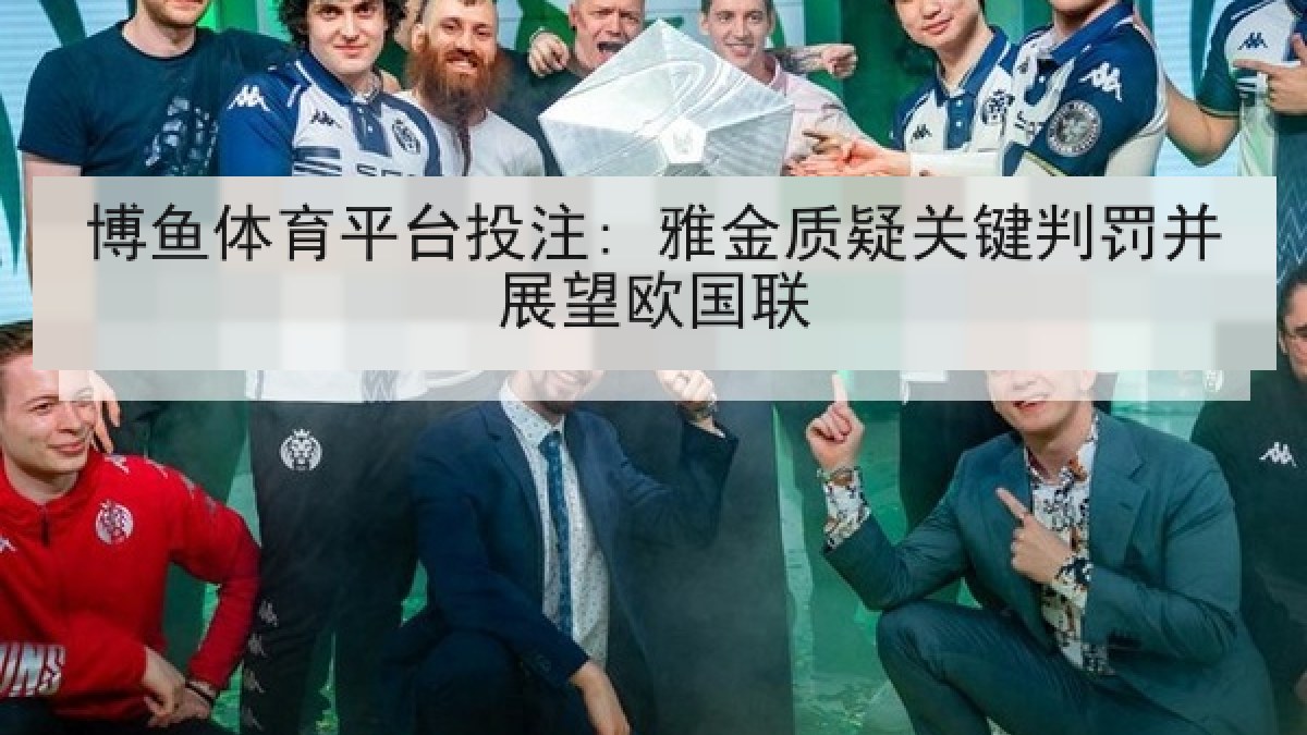 博鱼体育平台投注: 雅金质疑关键判罚并展望欧国联